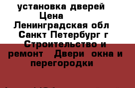 установка дверей › Цена ­ 500 - Ленинградская обл., Санкт-Петербург г. Строительство и ремонт » Двери, окна и перегородки   